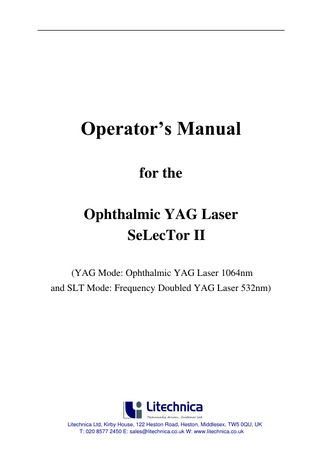 Operator’s Manual for the Ophthalmic YAG Laser SeLecTor II (YAG Mode: Ophthalmic YAG Laser 1064nm and SLT Mode: Frequency Doubled YAG Laser 532nm)  Litechnica Ltd, Kirby House, 122 Heston Road, Heston, Middlesex, TW5 0QU, UK T: 020 8577 2450 E: sales@litechnica.co.uk W: www.litechnica.co.uk  