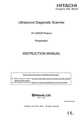 Ultrasound Diagnostic Scanner HI VISION Preirus Preparation  INSTRUCTION MANUAL  Special Notes to Operators and Maintenance Managers ★ Before using this system, be sure to thoroughly read this manual and make yourself familiar with this system. ★ After reading this manual, keep it in an easily accessible place close to the system.  Tokyo, Japan  Q1E-EA1142-20  © Hitachi, Ltd. 2013, 2016. All rights reserved.  