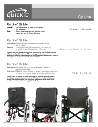 Q UIC KIE 2 L ITE  II. TABLE OF CONTENTS I. INTRODUCTION ... II. TABLE OF CONTENTS ... III. YOUR CHAIR AND ITS PARTS ... IV. NOTICE - READ BEFORE USE ... V. GENERAL WARNINGS... A. Weight Limits ... B. Intended Use ... C.Attendants and Caregivers ... D. Accessories ... E. Know Your Chair ... F. Reduce The Risk of an Accident ... G.Safety Checklist ... H.Changes & Adjustments ... I. Environmental Conditions ... J. Terrain ... K. Street Use ... L. Motor Vehicle Safety ... M.When You Need Help ... N.Choking Hazard ... O.Pinch Point ... VI. WARNINGS: FALLS AND TIP-OVERS ... A. Center of Balance ... B. Dressing or Changing Clothes ... C.Obstacles ... D. Front Caster Lift ... E. Reaching or Leaning ... F. Moving Backward ... G.Escalators ... H.Ramps, Slopes & Sidehills ... I. Transfers ... J. Curbs & Single Steps... K. Climbing a Curb or Single step ... L. Descending a Curb or Single step ... M.Stairs ... N.Climbing Stairs ... O.Descending Stairs ... VII. WARNINGS: COMPONENTS AND OPTIONS ... A. Anti-tip Tubes... B. Armrests ... C. Caster Pin Locks ... D. Cushions and Seat Slings ... E. Fasteners... F. Footrests... G.Pneumatic Tires ... H.Positioning Belts Option ... I. Push handles Option... J. Quick-Release Axles ... K. Rear Wheels...  L. Rear Wheel Locks ... M.Modified Seat Systems ... N.Seat and Back Upholstery ... VIII. USE AND MAINTENANCE ... A. Introduction ... B. Critical safety checks ... C.Cleaning Tips... D. Safety Checklist ... E. Troubleshooting Chart ... F. To Mount and Remove Rear Wheels... G.Wheel Locks ... H.Anti-tips tubes ... I. Armrests ... J. Padded Swing-away Armrests ... K. Footrests, Legrests & Footplates ... L. Z-Finity™ Footrest System ... M.Back Posts and integral Push handles ... N.Seating and Seat Sling Upholstery ... O Side Guards ... P. Folding and Unfolding ... Q.Storage Tips... R. Inspect ... IX. DEALER SERVICE AND ADJUSTMENT ... A. Dealer Service Introduction... B. Critical Maintenance Tips... C.Cleaning... D. Rear Axles &Axle Plates... E. Rear Wheel Axle Nut Adjustment... F. Squaring the anti-tip tubes ... G.Wheel Locks... H.Caster Forks ... I. Casters ... J. Anti-tip receivers ... K. Armrest Receiver Attachment... L. Padded Swing-Away Armrests ... M.Swing-in, Swing-out Hangers and Footrests ... N. Angle Adjustable Footplates ... O.Platform and Auto-fold Footrests ... P. Z-Finity™ Footrest System ... Q. Backrest... R. Angle adjustable Backrest... S. Backrest Tension Adjustable ... T Removing Seat Rails ... U. Seat Saddle Adjustment ... V. Sideguard Hardware ... X. SUNRISE LIMITED WARRANTY...  2 3 4 4 5 5 5 5 5 5 5 5 6 6 6 6 6 7 7 7 8 8 8 8 8 8 8 9 9 10 10 11 11 11 11 11 12 12 12 12 12 12 12 12 13 13 13 13  3  13 13 13 14 14 14 14 14 14 15 15 15 16 16 17 17 18 18 19 19 19 19 20 20 20 20 20 21 21 22 22 22 23 24 24 25 25 25 26 27 27 28 29 29 29 31  MK-100071 Rev. E  