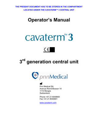 Operator’s Manual Table of contents 1.  How to use this operator’s manual……………………………………………………………. 04  2.  Product description………….……..…..……………………………………………………...  05  3.  Warnings and precautions……………………………………………………………………. 3.1 Warnings………………………………………………………….………………………. 3.2 Precautions……………………………………………………….……………………….  06 06 06  4.  Presentation of the system……………………………………………………………………. 07 4.1 The Cavaterm™ 3 Central Unit………………………………………………………….. 07 4.2 Packing material…………………………………………………………………………… 08 4.3 Equipotential ground terminal connector……………………………………………….. 08 4.4 Mains switch and power supply…………………………………………………………. 08 4.5 Front panel………………………………………………………………………………… 09 4.6 Remaining treatment time display…………………………………………………………. 11 4.7 Factory set parameters………………………………………………………………….. 11  5.  Procedure………………………………………………………………………………………. 5.1 Preparations………………………………………………………………………………. 5.2 Treatment…………………………………………………………………………………. 5.3 End of treatment………………………………………………………………………….  13 13 14 15  6.  Central unit troubleshooting……………..…………………………………………………….  16  7.  Maintenance…………………………………………………………………………………… 7.1 Cleaning…………….…………………………………………………………………….. 7.2 Changing the central unit fuses………………………………………………………… 7.3 Service maintenance……………………………………………………………………. 7.4 Recycling the central unit………………………………………………………………..  18 18 18 19 19  8.  Technical specifications and equipment symbols.……………………………………….… 8.1 Technical specifications…………………………………………………………………. 8.2 Equipment symbols……………………………………………………………………….  20 20 21  F-08L22-D (Edition 2010-08-16)  Page 3 of 22  