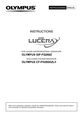 INSTRUCTIONS  EVIS LUCERA GASTROINTESTINAL VIDEOSCOPE  OLYMPUS GIF-FQ260Z EVIS LUCERA COLONOVIDEOSCOPE  OLYMPUS CF-FH260AZL/I  Refer to the endoscope’s companion manual, the “OPERATION MANUAL” whose cover lists the model of your endoscope, for inspection and operation information.  