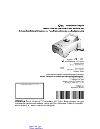 B Veritor Plus Analyzer Instructions for Use/Instructions d'utilisation/ Gebrauchsanleitung/Istruzioni per l'uso/Instrucciones de uso/Bruksanvisning         Becton, Dickinson and Company 7 Loveton Circle Sparks, MD 21152 USA    Benex Limited Pottery Road, Dun Laoghaire Co. Dublin, Ireland  Australian Sponsor/Bureau australien/Australischer Sponsor/ Sponsor australiano/Patrocinador australiano/Australiensisk sponsor: Becton Dickinson Pty Ltd. 4 Research Park Drive Macquarie University Research Park North Ryde, NSW 2113 Australia Affix the USB Port Unlock label here.    256066 8091498(03) 2017-06  ATTENTION: To use this Veritor™ Plus Analyzer with Veritor System assays, you must download the most current package inserts and Quick Reference Guides from the BD technical center at: www.bd.com/ds/VeritorSystem  Place USB Port Unlock Label here.  