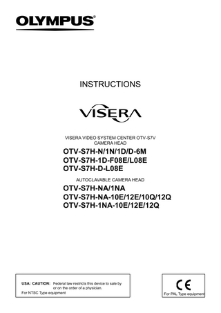 INSTRUCTIONS  VISERA VIDEO SYSTEM CENTER OTV-S7V CAMERA HEAD  OTV-S7H-N/1N/1D/D-6M OTV-S7H-1D-F08E/L08E OTV-S7H-D-L08E AUTOCLAVABLE CAMERA HEAD  OTV-S7H-NA/1NA OTV-S7H-NA-10E/12E/10Q/12Q OTV-S7H-1NA-10E/12E/12Q  USA: CAUTION: Federal law restricts this device to sale by or on the order of a physician. For NTSC Type equipment  For PAL Type equipment  