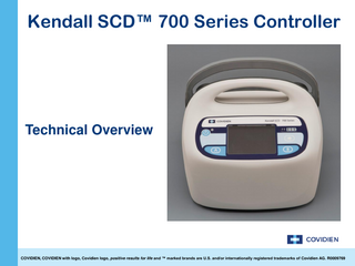 Kendall SCD™ 700 Series Controller  Technical Overview  COVIDIEN, COVIDIEN with logo, Covidien logo, positive results for life and ™ marked brands are U.S. and/or internationally registered trademarks of Covidien AG. R0009769  