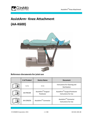 AssistArmTM Knee Attachment  Table of Contents 1.  Introduction ... 3 1.1.  Definitions ... 3  1.1.1.  Security notice ... 3  1.1.2.  Symbols Used ... 4  1.2.  Schematic presentation of AssistArmTM Knee Attachment ... 5  1.2.1. 1.3.  AssistArmTM Sterile Kit... 6  Preliminary Safety Notice ... 7  2.  General warnings ... 7  3.  Using the Device ... 9  4.  3.1.  At all times ... 9  3.2.  Installing the Device ... 10  3.2.1.  Installing the AssistArmTM Surgical Positioner ... 12  3.2.2.  Installation of the AssistArmTM Surgical Positioner Drape ... 12  3.2.3.  Positioning AssistArmTM Cushion... 13  3.2.4.  Preparation of the patient's limb ... 14  3.2.5.  Installing the limb... 14  3.2.6.  Positioning the AssistArmTM Knee Attachment... 15  3.2.7.  Application of AssistArmTM Bandage... 15  3.2.8.  Connecting the AssistArmTM Knee Attachment ... 16  3.3.  Manipulations ... 18  3.4.  Uninstalling the device... 19  Cleaning and Sterilization ... 20 4.1.  General... 20  4.2.  Cleaning... 21  4.3.  Sterilization ... 21  5.  Storage ... 21  6.  Inspection... 22  © CONMED Corporation. 2015  - 2 / 198 -  023-401-1001 AB  