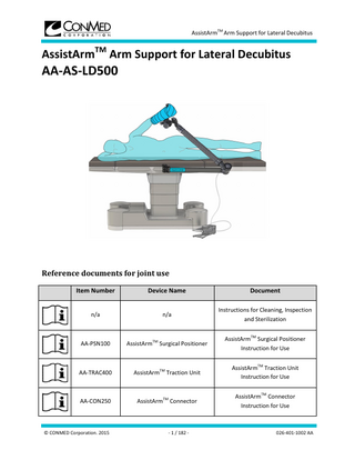 AssistArmTM Arm Support for Lateral Decubitus  Table of Contents 1.  Introduction ...3 1.1.  Definitions ... 3  1.1.1.  Security notice ... 3  1.1.2.  Symbols Used ... 4  1.2.  Schematic Presentation of the Product ... 5  1.2.1.  Overview of the AssistArmTM Arm Support for Lateral Decubitus ... 5  1.2.2.  AssistArmTM Sterile Kit... 6  1.3.  Preliminary Safety Notice ... 6  2.  General Warnings ...7  3.  Using the Device...9  4.  3.1.  At all times ... 9  3.2.  Installing the device ... 11  3.2.1.  Installing the AssistArmTM Surgical Positioner ... 12  3.2.2.  Installation of the AssistArmTM Surgical Positioner’s Drape ... 12  3.2.3.  Preparing the patient's limb ... 12  3.2.4.  Installing the limb... 13  3.2.5.  Installing the AssistArmTM Arm Support for Lateral Decubitus ... 15  3.3.  Manipulations ... 17  3.4.  Uninstalling the device... 18  Cleaning and sterilization ... 18 4.1.  General... 18  4.2.  Cleaning... 19  4.3.  Sterilization ... 19  5.  Storage ... 19  6.  Inspection ... 19  © CONMED Corporation. 2015  - 2 / 182 -  026-401-1002 AA  