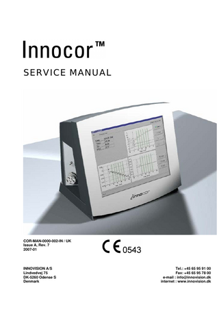 Innovision  Innocor™ Service Manual  TABLE OF CONTENTS 1 1.1 1.2 1.2.1 1.2.2 1.2.3 1.3 1.4 1.5 1.6  INTRODUCTION AND APPLICABILITY OF THIS MANUAL ... 1 APPLICABILITY OF THIS MANUAL ... 1 INTRODUCTION TO INNOCOR ... 1 INTENDED USE ... 1 INTENDED APPLICATIONS AND PATIENT POPULATION ... 2 INTENDED OPERATORS AND ENVIRONMENT ... 2 INNOCOR MODELS... 3 SUMMARY OF REVISION CHANGES ... 3 HARDWARE UPDATES... 3 SOFTWARE CHANGES... 4  2 2.1 2.2 2.3 2.4 2.5 2.5.1 2.5.2 2.5.3 2.5.4 2.5.5 2.5.6 2.5.7 2.6 2.7 2.8 2.8.1 2.8.2 2.8.3 2.8.4  GENERAL DESCRIPTION... 5 OPERATIONAL SPECIFICATION... 5 TECHNICAL SPECIFICATION... 7 CERTIFICATION / SAFETY STANDARDS ... 9 GENERAL BLOCK DIAGRAM... 10 PRINCIPLE OF OPERATION... 12 Principle of CO2, N2O, SF6 measurement... 12 Principle of O2 measurement ... 12 Principle of flow measurement... 13 Principle of pulse and SpO2 measurement... 13 Principle of blood pressure measurement ... 14 Principle of gas filling ... 15 Principle of RVU control... 17 WIRING DIAGRAM... 18 TUBING DIAGRAM... 20 EXTERNAL CONNECTOR CONFIGURATION ... 22 Pulse oximeter ... 22 RVU ... 22 USB... 22 LAN ... 23  3 3.1 3.2 3.3 3.4 3.5 3.6 3.6.1 3.6.2 3.6.3 3.6.4 3.7 3.7.1 3.7.2 3.7.3 3.7.4 3.8 3.8.1 3.8.2 3.8.3 3.8.4 3.8.5 3.9  DETAILED DESCRIPTION OF MODULES ... 24 GAS SAMPLING SYSTEM... 24 CO2, N2O, SF6 MEASUREMENT ... 24 O2 MEASUREMENT... 30 FLOWMETER ... 38 PULSE AND SPO2 MODULE ... 39 BLOOD PRESSURE MODULE ... 41 Description of Operation ... 43 Description of Safety... 43 Calibration... 43 Electronic ... 44 GAS DISTRIBUTION SYSTEM ... 45 Description ... 45 The components in the GDS ... 46 The operational modes ... 47 Specifications, Gas Distribution System ... 49 MAIN INTERFACE BOARD... 51 Power supply ... 52 Valve control ... 53 Sensor Interface... 54 External interfaces / Buzzer... 56 I/F Board electrical Interconnections ... 57 COMPUTER ... 58  January 2007  COR-MAN-0000-002-IN /UK, A/7  i  