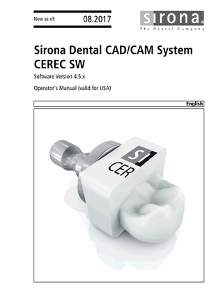 Table of contents  Sirona Dental Systems GmbH Operator's Manual (valid for USA) Sirona Dental CAD/CAM System  Table of contents 1  2  3  2  Introduction...  8  1.1  Dear CEREC user ... 1.1.1 Contact information ...  8 8  1.2  Copyright and trademark...  9  General data...  10  2.1  Certification ...  10  2.2  General safety information ... 2.2.1 Intended use ... 2.2.2 Further use of Sirona Dental CAD/CAM System ...  10 11 11  2.3  Accessories ... 2.3.1 Accessories for implant measurement ... 2.3.2 Hub...  12 12 13  2.4  Structure of the manual ... 2.4.1 Identification of the danger levels... 2.4.2 Formats and symbols used ... 2.4.3 Conventions ... 2.4.4 Manual formats (assistance) ... 2.4.5 Odontogram used ... 2.4.6 File format ...  13 13 14 14 15 15 15  2.5  User interface ... 2.5.1 Phase bar... 2.5.1.1 ADMINISTRATION... 2.5.1.2 ACQUISITION ... 2.5.1.3 MODEL... 2.5.1.4 DESIGN... 2.5.1.5 MANUFACTURING... 2.5.1.6 Current program version ... 2.5.2 Object bar... 2.5.3 Tool wheel... 2.5.4 Step menu... 2.5.5 System menu ... 2.5.6 Start view ...  16 17 17 17 17 18 18 18 18 19 19 20 20  Getting started...  21  3.1  Installing the software ... 3.1.1 Installation with DVD ...  21 21  3.2  Uninstalling the software ...  22  3.3  Restore factory default settings...  22  64 34 190 D3534 D3534.208.01.12.23 08.2017  