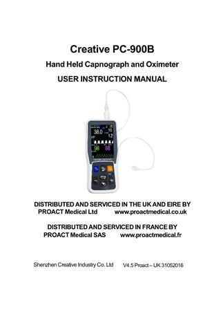 Creative PC-900B Hand Held Capnograph and Oximeter USER INSTRUCTION MANUAL  DISTRIBUTED AND SERVICED IN THE UK AND EIRE BY PROACT Medical Ltd www.proactmedical.co.uk DISTRIBUTED AND SERVICED IN FRANCE BY PROACT Medical SAS www.proactmedical.fr  Shenzhen Creative Industry Co. Ltd  V4.5 Proact – UK 31052016  