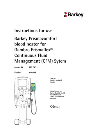 Instructions for use Barkey Prismacomfort blood heater for Gambro Prismaflex® Continuous Fluid Management (CFM) Sytem Above SN  125 0871  Version  1.00 GB Sales by: Gambro Lundia AB Sweden  Manufactured by: Barkey GmbH & Co. KG Gewerbestrasse 8 33818 Leopoldshoehe Germany  