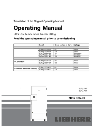 Translation of the Original Operating Manual  Operating Manual Ultra Low Temperature Freezer SUFsg  Read the operating manual prior to commissioning Model  Gross content in liters  Voltage  SUFsg 5001,001 SUFsg 7001,001 SUFsg 5001,123 SUFsg 7001,123  491 728 491 728  230 V 230 V 208-230 V 208-230 V  UL chambers  SUFsg 5001,137 SUFsg 7001,137  491 728  115 V 115 V  Chambers with water cooling  SUFsg 5001,H72 SUFsg 7001,H72  491 728  230 V 230 V  SUFsg 5001 SUFsg 7001  7085 955-00  