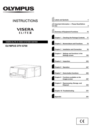 INSTRUCTIONS  VISERA ELITE III VIDEO SYSTEM CENTER  Labels and Symbols  1  Important Information - Please Read Before Use  3  Summary of Equipment Functions  15  Chapter 1  Checking the Package Contents  17  Chapter 2  Nomenclature and Functions  19  Chapter 3  Installation and Connection  39  Chapter 4  Settings and functions in the Settings screen  105  Chapter 5  Inspection  223  Chapter 6  Operation  247  Chapter 7  Home button functions  263  Chapter 8  Functions available on the images screen  307  Reprocessing, Storage, and Disposal  323  OLYMPUS OTV-S700  Chapter 9  Chapter 10 Troubleshooting  331  Appendix  361  