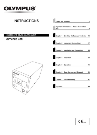INSTRUCTIONS  ENDOSCOPIC CO2 REGULATION UNIT  Labels and Symbols  1  Important Information - Please Read Before Use  5  Chapter 1  Checking the Package Contents  13  Chapter 2  Instrument Nomenclature  17  Chapter 3  Installation and Connection  25  Chapter 4  Inspection  35  Chapter 5  Operation  45  Chapter 6  Care, Storage, and Disposal  53  Chapter 7  Troubleshooting  67  OLYMPUS UCR  Appendix  69  