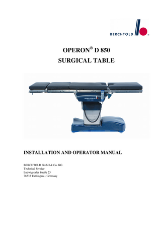 OPERON D 850 SURGICAL TABLE TABLE OF CONTENTS TABLE OF CONTENTS SPECIAL SAFETY INSTRUCTIONS...S-1 SAFETY SYMBOLS ...S-1 USE CONDITIONS ...S-1 POWER SUPPLY ...S-1 LOAD CAPACITY ...S-1 PINCH POINTS ...S-1 PATIENT POSITIONING...S-3 OPERATION ...S-3 TABLE MOVEMENT WITH PATIENT...S-3 AUXILLARY HAND PENDANT...S-3 HEADREST...S-4 REMOVABLE LEG SECTION...S-4 REMOVABLE BACK SECTION ...S-4 ACCESSORIES DESINGED BY OTHERS ...S-4 RADIOLUCENT TABLE TOP AND PADS ...S-4 FOOTSWITCH ...S-4 HYDRAULIC SYSTEM ...S-4 HYDRAULIC PLUGS ...S-5 HYDRAULIC FLUID ...S-5 ELECTROMAGNETIC INTERFERENCE ...S-5 ELECTRICAL SYSTEM ...S-5 CLEANING AND DISINFECTION...S-5 WARNING LABELS ...S-5 INSTALLATION INSTRUCTIONS ...1-1 ELECTRICAL POWER REQUIREMENTS...1-1 ENVIRONMENTAL REQUIREMENTS ...1-1 UNPACKING ...1-1 INSTALLING THE PADS ...1-4 INSTALLING THE HEADREST...1-5 REMOVING THE HEADREST ...1-5 REMOVEABLE BACK & LEG SECTIONS...1-5 REMOVEABLE SPLIT LEG ...1-5 CHECKS AND ADJUSTMENTS ...1-6 SETTING THE TABLE LEVELS ...1-7 AS FUSES (MAINS AC) ...1-8 GENERAL INFORMATION...2-1 GENERAL DESCRIPTION ...2-1 RADIOLUCENT TABLE TOP AND PADS ...2-2 INTERCHANGEABLE HEADREST...2-2 POWER SUPPLY ...2-2 FLOOR LOCK SYSTEM ...2-3 FUSES ...2-3 PRIMARY HAND PENDANT...2-3 PRIMARY HAND PENDANT INDICATORS...2-4 PRIMARY HAND PENDANT FUNCTIONS ...2-5 RS232 CONNECTION...2-6 FOOTSWITCH ...2-6 MANUAL FOOT PUMP...2-6 EMERGENCY UNLOCK ...2-6 AUXILIARY HAND PENDANT...2-7  i  