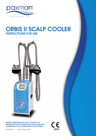 ORBIS II SCALP COOLER INSTRUCTIONS FOR USE  BEFORE OPERATING THE SCALP COOLER, IT IS IMPORTANT THAT THIS MANUAL BE FULLY READ AND UNDERSTOOD BY ALL OPERATORS OF THE SYSTEM. IFU Orbis II  Issue 3 May 2013  0473  1  
