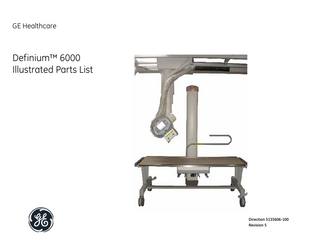 GE HEALTHCARE DIRECTION 5135606-100, REVISION 5  DEFINIUM™ 6000 ILLUSTRATED PARTS LIST  Table of Contents Chapter 1 - System Overview... 31 Section 1.0 Base Systems ... 31  Chapter 2 - Systems... 33 Section 1.0 Base Systems ... 33 1.1 1.2 1.3 1.4 1.5  S3921JA, FeiTian 65kW System... 33 S3921JB, FeiTian 80kW System... 34 2266999, Collimator ... 35 5143310, Ion Chamber... 35 5147707, Detector ... 36  Section 2.0 System Options ... 37 2.1 2.2 2.3  S3921LJ, Bar Code Reader ... 38 S3921KM, Grid Box... 38 2.2.1 2329054, GRID HOLDER ASSEMBLY... 38 S3918JW, Patient Compress Band ... 39 2.3.1 618-3000,Pression Belt Awlm ... 39 2.3.2 618-3100,Pression Belt B ... 40  Chapter 3 - System Cables ... 43 Section 1.0 System MIS Cables... 44  Table of Contents  Page 19  