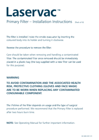 Primary Filter – Installation Instructions  (Pack of 6)  coloured body into its holder and turning it clockwise.  Care should be taken when removing and handling a contaminated  for this purpose).  WARNING TO AVOID CONTAMINATION AND THE ASSOCIATED HEALTH RISK, PROTECTIVE CLOTHING (GLOVES AND FACE MASK) ARE TO BE WORN WHEN REPLACING ANY CONTAMINATED CONSUMABLE COMPONENT.  procedure performed. We recommend that the Primary Filter is replaced after two hours burn time.  NOTE: See Operating Manual for further important information.  04 465 001 01  