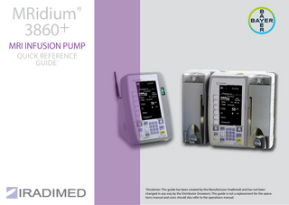 MRidium® 3860+ MRI INFUSION PUMP QUICK REFERENCE GUIDE*  Disclaimer: This guide has been created by the Manufacturer (Iradimed) and has not been changed in any way by the Distributor (Imaxeon). This guide is not a replacement for the operations manual and users should also refer to the operations manual. *  