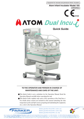 Equipment for neonatal and premature infants: Incubator  Atom Infant Incubator Model 100 ORIGINAL  0123  Quick Guide  TO THE OPERATOR AND PERSON IN CHARGE OF MAINTENANCE AND CARE OF THE UNIT:  PD246  ● This Quick Guide is not a substitute for the Operation Manual. Read the Operation Manual carefully before operating the unit. ● This Quick Guide explains only some of the operations of the Dual Incu i. For details about content not included in this manual (attaching the skin temperature probe and SpO2 sensor, preparing and maintaining the equipment, etc.), refer to the Operation Manual.  