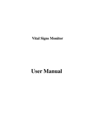 User Manual for Vital Signs Monitor  Table of Contents Chapter 1 Overview... 1 1.1 Features... 1 1.2 Product Name and Model... 1 1.3 Intended Use... 1 1.4 Safety... 1 1.5 Symbols on the Monitor... 2 Chapter 2 Operating Principle... 3 2.1 Overall Structure... 3 2.2 Conformation... 3 Chapter 3 Installation and Connection... 4 3.1 Appearance... 4 3.1.1 Front Panel... 4 3.1.2 Side Panel... 6 3.1.3 Rear Panel... 6 3.2 Installation... 7 3.2.1 Opening the Package and Check... 7 3.2.2 Connecting the Power Supply... 7 3.2.3 Starting the Monitor... 7 3.3 Sensor Placement and Connection... 8 3.3.1 ECG Cable Connection... 8 3.3.2 Blood Pressure Cuff Connection... 10 3.3.3 SpO2 Sensor Connection... 13 3.3.4 TEMP Transducer Connection... 14 3.3.5 Loading printing paper... 15 3.3.6 Battery Installation... 17 Chapter 4 Operations... 18 4.1 Initial Monitoring Screen... 18 4.2 Default Screen... 18 4.2.1 Default Display Screen Description... 18 4.3 SpO2 Monitoring Screen... 19 4.4 NIBP List Screen... 20 4.5 SpO2/PR List Screen... 20 4.6 Alarm Event List Screen... 21 4.7 SpO2 Trend Graph Display... 21 4.8 Setup Menu Screen... 22 4.8.1 SpO2 Setup... 23 4.8.2 NIBP Setup... 23 4.8.3 Nurse Call... 27 4.8.4 System Setup... 27 4.8.5 Patient Info... 28 4.8.6 Date/Time... 28 4.8.7 Recover Default Settings... 29 4.9 Alarm Settings... 29 4.10 Power Saving Mode... 30 IV  