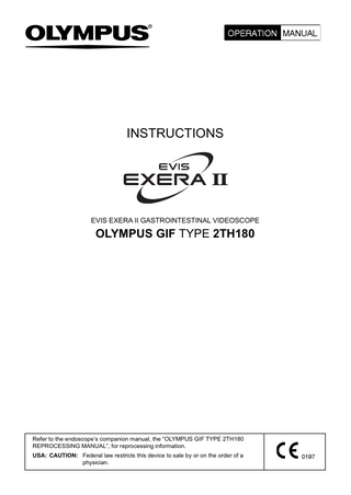 INSTRUCTIONS  EVIS EXERA II GASTROINTESTINAL VIDEOSCOPE  OLYMPUS GIF TYPE 2TH180  Refer to the endoscope’s companion manual, the “OLYMPUS GIF TYPE 2TH180 REPROCESSING MANUAL”, for reprocessing information. USA: CAUTION: Federal law restricts this device to sale by or on the order of a physician.  