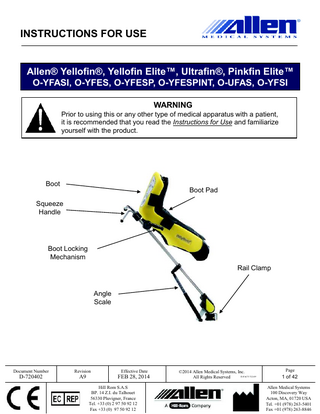 INSTRUCTIONS FOR USE  Allen® Yellofin®, Yellofin Elite™, Ultrafin®, Pinkfin Elite™ O-YFASI, O-YFES, O-YFESP, O-YFESPINT, O-UFAS, O-YFSI WARNING Prior to using this or any other type of medical apparatus with a patient, it is recommended that you read the Instructions for Use and familiarize yourself with the product.  Boot  Boot Pad  Squeeze Handle  Boot Locking Mechanism Rail Clamp  Angle Scale  Document Number  Revision  Effective Date  D-720402  A9  FEB 28, 2014 Hill Rom S.A.S BP. 14 Z.I. du Talhouet 56330 Pluvigner, France Tel. +33 (0) 2 97 50 92 12 Fax +33 (0) 97 50 92 12  ©2014 Allen Medical Systems, Inc. D-FACT-722-09 All Rights Reserved  Page  1 of 42 Allen Medical Systems 100 Discovery Way Acton, MA, 01720 USA Tel. +01 (978) 263-5401 Fax +01 (978) 263-8846  