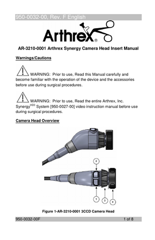 950-0032-00, Rev. F English  AR-3210-0001 Arthrex Synergy Camera Head Insert Manual Warnings/Cautions  WARNING: Prior to use, Read this Manual carefully and become familiar with the operation of the device and the accessories before use during surgical procedures.  WARNING: Prior to use, Read the entire Arthrex, Inc. HD3 Synergy System [950-0027-00] video instruction manual before use during surgical procedures. Camera Head Overview  Figure 1-AR-3210-0001 3CCD Camera Head  950-0032-00F  1 of 8  