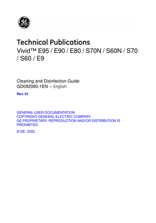 Technical Publications Vivid™ E95 / E90 / E80 / S70N / S60N / S70 / S60 / E9  Cleaning and Disinfection Guide GD092060-1EN - English Rev. 01  GENERAL USER DOCUMENTATION. COPYRIGHT GENERAL ELECTRIC COMPANY. GE PROPRIETARY. REPRODUCTION AND/OR DISTRIBUTION IS PROHIBITED. © GE, 2022.  