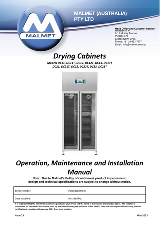 Drying Cabinet  Operation, Maintenance and Installation Manual  Table of Contents Foreword ...2 Certifications and Compliances ...2 Quality Policy ...2 Important Warranty Reminder ...2 Malmet Head Office and Factory Contact Details ...2 Safety Instructions - Warnings ...3 1.0 Design Parameters ...4 1.1 Device Operation ...5 1.2 Control Display Features ...5 1.3 Operating Features ...6 1.4 Changing the set temperature (lock out feature) ...7 1.5 Setting the Timer (DC11T/DC12T/DC13T/DC21T/DC22T/DC23T) ...7 1.6 Timer Errors...9 1.7 Door Lock Operation (DC21/DC21T/DC22/DC22T/DC23/DC23T) ...10 2.0 Installation ... 11 2.1 Service Connections ...12 2.2 Device Dimension and Clearances ...12 2.3 Wall Recessed Devices ...13 3.0 Maintenance ... 15 3.1 Preventative Maintenance ...15 3.2 Trouble Shooting Guide ...15 4.0 Technical Specification ... 16 4.1 Device Specifications ...16 4.2 Wiring Diagram (DC11/DC12/DC13/DC21/DC22/DC23)...17 4.3 Wiring Diagram model with timer (DC11T/DC12T/DC13T/DC21T/DC22T/DC23T) ...18 Warranty Statement ... 19  Issue 23  Page 1  May 2023  