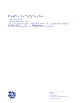 ApexPro Telemetry System User Manual Software version 5 or later CARESCAPE Telemetry Server model ARK-2250L with ApexPro CH Transmitters, CARESCAPE T4 Transmitters, or CARESCAPE T14 Transmitters  ApexPro Telemetry System English 1st edition 5813559-01 © 2020 General Electric Company. All rights reserved.  