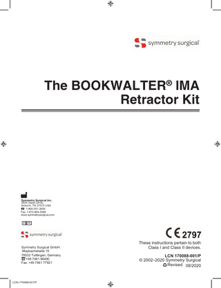 The BOOKWALTER® lMA Retractor Kit  Symmetry Surgical Inc. 3034 Owen Drive, Antioch, TN 37013 USA 1-800-251-3000 Fax: 1-615-964-5566 www.symmetrysurgical.com  Symmetry Surgical GmbH Maybachstraße 10 78532 Tuttlingen, Germany +49 7461 96490 Fax: +49 7461 77921  LCN-170088-001/P  These instructions pertain to both Class I and Class II devices. LCN 170088-001/P © 2002–2020 Symmetry Surgical Revised 08/2020  9/6/2012  