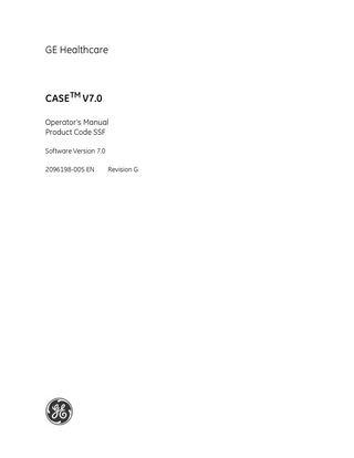 GE Healthcare  CASE TM V7.0 Operator’s Manual Product Code SSF Software Version 7.0 2096198-005 EN  Revision G  