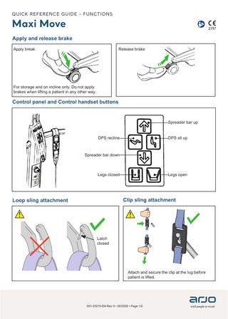 QUICK REFERENCE GUIDE - FUNCTIONS  Maxi Move Apply and release brake Apply break  Release brake  For storage and on incline only. Do not apply brakes when lifting a patient in any other way.  Control panel and Control handset buttons  Spreader bar up DPS recline  DPS sit up  Spreader bar down  Legs closed  Legs open  Clip sling attachment  Loop sling attachment  Latch closed  Attach and secure the clip at the lug before patient is lifted.  001-25215-EN Rev 0 • 05/2020 • Page 1/2  