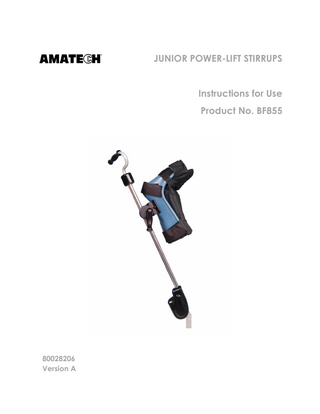 INSTRUCTIONS FOR USE  Table of Contents JUNIOR POWER-LIFT STIRRUPS (PAIR) (BF855) 1. General Information... 6 1.1 Copyright Notice:... 6 1.2 Trademarks: ... 6 1.3 Contact Details: ... 7 1.4 Safety Considerations: ... 7 1.4.1 Safety hazard symbol notice: ... 7 1.4.2 Equipment misuse notice: ... 7 1.4.3 Notice to users and/or patients: ... 7 1.4.4 Safe disposal: ... 7 1.5 Operating the system: ... 8 1.5.1 Applicable Symbols: ... 8 1.5.2 Intended User and Patient Population: ... 9 1.5.3 Compliance with medical device regulations: ... 9 1.6 EMC considerations: ... 9 1.7 EC authorized representative: ...10 1.8 Manufacturing Information: ...10 2. System ...10 2.1 System components Identification: ...10 2.2 Product Code and Description:...11 2.3 List of Accessories and Consumable Components Table: ...11 2.4 Indication for use: ...11 2.5 Intended use: ...11 2.6 Residual risk: ...12 3. Equipment Setup and Use: ...12 3.1 Prior to use:...12 3.2 Setup: ...12 3.3 Device controls and indicators:...14 3.4 Storage, Handling and Removal Instructions:...14 3.4.1 Storage and Handling: ...14 3.4.2 Removal Instruction: ...14 3.5 Troubleshooting Guide: ...15 Document Number: 80028206 Version: A  Page 4  Issue Date: 18 MAR 2020 Ref Blank Template: 80025118 Ver. E  