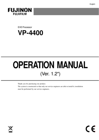 English  EVE Processor  VP-4400  OPERATION MANUAL (Ver. 1.2*) Thank you for purchasing our product. The system is constructed so that only our service engineers are able to install it; installation must be performed by our service engineers.  
