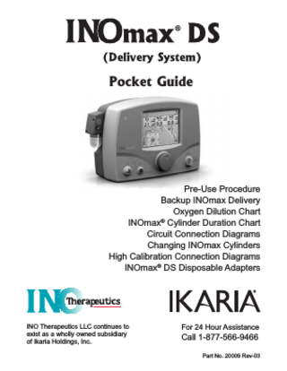 Pocket Guide  Pre-Use Procedure Backup INOmax Delivery Oxygen Dilution Chart INOmax® Cylinder Duration Chart Circuit Connection Diagrams Changing INOmax Cylinders High Calibration Connection Diagrams INOmax® DS Disposable Adapters  INO Therapeutics LLC continues to exist as a wholly owned subsidiary of Ikaria Holdings, Inc.  For 24 Hour Assistance  Call 1-877-566-9466 Part No. 20009 Rev-03  