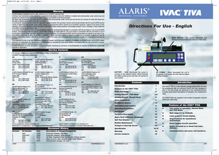 1PB0537C05.qxd  12-09-2003  14:11  Page 4  Warranty ALARIS Medical Systems® (here in after referred to as “ALARIS”) warrants that: (A) Each new instrument (pump, controller or peripheral instrument) is free from defects in material and workmanship under normal use and service for a period of one year from the date of delivery by ALARIS to the first purchaser. (B) Each new accessory is free from defects in material and workmanship under normal use and service for a period of ninety (90) days from the date of delivery by ALARIS to the first purchaser. If any product requires service during the applicable warranty period, the purchaser should communicate directly with the local ALARIS service centre to determine appropriate repair facility. Repair or replacement will be carried out at ALARIS's expense, subject to the terms of this warranty. The product requiring service should be returned promptly, properly packed, and postage prepaid. Loss or damage in return shipment to ALARIS shall be at purchaser's risk. In no event shall ALARIS be liable for any incidental, indirect or consequential damages in connection with the purchase or use of any ALARIS product. This warranty shall not apply to, and ALARIS shall not be responsible for, any loss arising in connection with the purchase or use of any ALARIS product which has been repaired by anyone other than an authorised ALARIS service representative or altered in any way so as, in ALARIS's judgement, to affect its stability or reliability, or which has been subject to misuse or negligence or accident, or which has had the serial or lot number altered, effaced or removed, or which has been used otherwise than in accordance with the instructions furnished by ALARIS. This warranty is in lieu of all other warranties, express or implied, and of all other obligations of liabilities on ALARIS's part, and ALARIS neither assumes nor authorises any representative or other person to assume for it any other liability in connection with the sale of ALARIS products. See packing inserts for international warranty. ALARIS disclaims all other warranties, express or implied, including any warranty of merchantability for function of fitness for a particular purpose or application.  Directions For Use - English MAIN DISPLAY - For screen information see Starting the Pump in Normal mode or in TIVA mode.  Service Contacts For service contact your local ALARIS® Affiliate Office or Distributor. ALARIS® Service Centre Addresses: IT DE AE  SG  ALARIS Medical Systems Middle East Office, PO Box 5527, Dubai, United Arab Emirates. Tel: (971) 4 28 22 842 Fax: (971) 4 28 22 914  ALARIS Medical Deutschland, GmbH, Pascalstr. 2, 52499 Baesweiler, Deutschland. Tel: (49) 2401 604 0 Fax: (49) 2401 604 121  ALARIS Medical Italia S.P.A. Via Ticino 4, 50019 Sesto Fiorentino, Florence, Italia. Tél: (39) 055 34 00 23 Fax: (39) 055 34 00 24  ALARIS Medical Systems Office, 65 Chulia Street, #40-04 OCBC Centre, Singapore 049513. Tel: (65) 5345351 Fax: (65) 5345516  AU  ES  NL  US  ALARIS Medical Australia Pty Ltd, 8/167 Prospect Highway, Seven Hills, NSW 2147. Tel: (61) 2 9838 0255 Fax: (61) 2 9674 4444  ALARIS Medical Espãna, S.L., Avenida Valdeparro 27, Edifico Alcor, 28108 - Alcobendas, Madrid, España Tel: (34) 91 657 20 31 Fax: (34) 91 657 20 42  ALARIS Medical Holland, B.V., Kantorenpand “Hoefse Wing”, Printerweg 5, 3821 AP Amersfoort. Nederland Tel: (31) 33 455 51 00 Fax: (31) 33 455 51 01  ALARIS Medical Systems, Inc. 10221 Wateridge Circle San Diego, CA 92121. Tel: (1) 800 854 7128 Fax: (1) 858 458 6179  NO  ALARIS Medical S.A. (Pty) Ltd., Unit 2 Oude Molen Business Park, Oude Molen Road, Ndabeni, Cape Town 7405. Tel: (27) 0860 597 572 Fax: (27) 21 5107567  FR BE ALARIS Medical Belgium B.V., Otto De Mentockplein 19, 1853 Strombeek - Bever. Tel: (32) 2 263 09 75 Fax: (32) 2 267 99 21  ALARIS Medical France, S.A., 95, rue Péreire, 78105 St Germain en Laye Cedex. Français. Tél: (33) 1 39 10 50 11 Fax: (33) 1 30 61 22 23  GB CA ALARIS Medical Canada, Ltd. 5975 Whittle Road, Suite #120, Mississauga, Ontario L4Z 3N1. Tel: (1) 905-507-1131 Fax: (1) 905-507-6664  Manufacturer’s Address: ALARIS Medical UK Ltd., The Crescent, Jays Close, Basingstoke, Hampshire, RG22 4BS. Tel: (44) 0800 389 6972 Fax: (44) 1256 388 411  ZA  ALARIS Medical Hungary Döbrentei tér 1. ALARIS Medical Systems Office, Suite 401 No. 88 Chang Su Road, H-1013 Budapest Hungary Shanghai PC 200040, Tel: (36) 14 88 0232 China. Fax: (36) 12 01 5987 Tel: (56) 8621-62488591 Fax: (56) 8621-62482567 B D is a trademark of Becton-Dickinson, Inc. MONOJECT is a trademark of Tyco/Healthcare Kendall-Monoject  AC POWER - When illuminated the unit is connected to AC power and the internal battery is being charged.  Contents  NZ ALARIS Medical NZ Ltd., Unit 14, 13 Highbrook Drive, East Tamaki, Auckland, New Zealand. Tel: (64) 9 273 3901 Fax: (64) 9 273 3098  SE  HU CN  ALARIS Medical Norway A/S Hamang Terrasse 55, PO Box 248, N-1301 Sandvika Tel: (47) 67 57 58 50 Fax: (47) 67 57 58 60  BATTERY - When illuminated the pump is running on the internal battery. When flashing the battery power is low, less than 30 minutes of use remains.  ALARIS Medical Nordic, AB Hammarbacken 4B, 191 46 Sollentuna Sverige. Tel: (46) 8 544 43 200 Fax: (46) 8 544 43 225 INJECTOMAT is a trademark of Fresenius A.G. PERFUSOR is a trademark of B Braun Melsungen A.G.  Document History  Introduction Features of  Introduction 1  the IVAC ® TIVA  1  Basic Functions  2  Getting Started - TIVA Mode  2-4  Getting Started - Normal Mode  5  Alarm Procedures  6  Configured Options  7-8  RS232/Nursecall Feature  8  Operating Precautions  9  Installation  9  Technical Description  10  Spare Parts & Service Equipment  10  Self Test Routine  11  Routine Maintenance Trumpet & Start-Up Curves Specification    Rate range 0.1 to 1200ml/h.    Large graphics format display.    Drug Protocols for anaesthesia environment.  12    Event logging records operation.  13    Option of hands-on or hands free bolus delivery.    Communications and nurse call interfaces.  14-15  Date  Description of Change/Changed By:  Warranty  16  1 2 3 4 5  1624 1624/1675 4060 4087 4449  03/99 05/99 09/02 11/02 09/03  Production Release. Des Miles Production Release. Nicky Morgan CE Mark, Registered Mark and Service Centres updated. Start-Up Curve, Spec Updates. Claire Nash-Williams Administrative changes. Ian Tyler  Service Contacts  16  1000PB00537 Iss 5  Features of the IVAC ® TIVA Two modes of operation - Normal Mode and TIVA Mode.  CO Number  1000PB00537 Iss 5  The IVAC® TIVA can operate in two modes of operation: Normal mode and TIVA mode.    Revision  16/16  The IVAC® TIVA is a fully featured syringe pump which provides the anaesthetist with an instrument which has been designed to work in the way drugs are delivered in the operating theatre, including dose based calculations of induction and maintenance rates.  1/16  