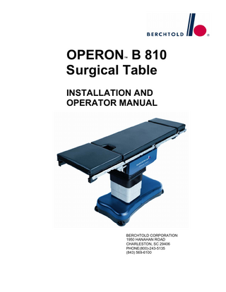 OPERON B 810 SURGICAL TABLE TABLE OF CONTENTS TABLE OF CONTENTS DESCRIPTION OF SYMBOLS  A-1  SAFETY INSTRUCTIONS  S-1  USE CONDITIONS  S-1  POWER SUPPLY  S-1  PINCH POINTS  S-1  CONTROL PENDANTS  S-1  LOAD CAPACITY  S-1  ACCESSORIES DESIGNED BY OTHERS  S-2  PATIENT POSITIONING  S-2  OPERATION  S-2  INSTALLATION INSTRUCTIONS  1-1  ELECTRICAL POWER REQUIREMENTS  1-1  ENVIRONMENTAL REQUIREMENTS  1-1  TOOLS REQUIRED  1-1  UNPACKING  1-2  INSTALLATION  1-4  Installing Pads  1-4  Installing the Headrest  1-4  To Install the Headrest:  1-4  To Remove the Headrest:  1-4  CHECKS AND ADJUSTMENT  1-5  FUSES (Mains AC)  1-5  GENERAL INFORMATION  2-1  GENERAL DESCRIPTION  2-1  RADIOLUCENT TABLE TOP AND PADS  2-1  60-001-0220  Rev 1 i  