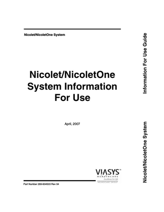 Table of Contents  About the Nicolet/NicoletOne system ...1-i Copyright ...1-ii  General Information General Introduction ...1-3 Intended Readers ...1-3 Basic Organization ...1-3 Additional Manual Available ...1-4 Safety Summary ...1-4 Read the Safety Reference Guides ...1-5 Product Specifications...1-5 European authority representative...1-5 Disclaimers and Warranties ...1-6 Overview of the system ...1-8 Introduction ...1-8 Product variants...1-9  Additional Information Software components ...2-3 NicVue...2-3 Nicolet Study Room ...2-3 Nicolet/NicoletOne Monitor/Acquisition program ...2-3 Nicolet/NicoletOne Review program...2-3 Electrodes ...2-4 Anti-Virus software ...2-4 Installation ...2-5 Warnings...2-5 Advice to the Installer ...2-5 Checks ...2-5 Power supply connections...2-6 Connecting the equipment...2-8 Cables ...2-8 Video Acquisition Systems ...2-8 Connecting other electrical equipment...2-9 Switching On...2-10 Switching Off ...2-10  Revised 4/30/07  1  