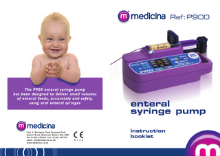 Ref:P900  The P900 enteral syringe pump has been designed to deliver small volumes of enteral feeds, accurately and safely, using oral enteral syringes  U n i t 2 , R i v i n g t o n V i e w B u s i n e s s Pa r k , S t a t i o n Ro a d , B l a c k r o d , B o l t o n B L 6 5 B N Te l : 0 1 2 0 4 6 9 5 0 5 0 F a x : 0 1 2 0 4 6 9 7 7 5 5 email: info@medicina.co.uk w w w. m e d i c i n a . c o . u k  enteral syringe pump instruction booklet  0 1 2 0  