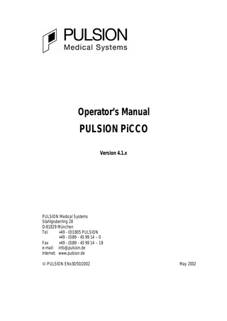 Operator’s Manual  PULSION PiCCO Version 4.1.x  PULSION Medical Systems Stahlgruberring 28 D-81829 München Tel. +49 - (0)1805 PULSION +49 - (0)89 - 45 99 14 – 0 Fax +49 - (0)89 - 45 99 14 – 18 e-mail: info@pulsion.de Internet: www.pulsion.de  PULSION ENx30/50/2002  May 2002  