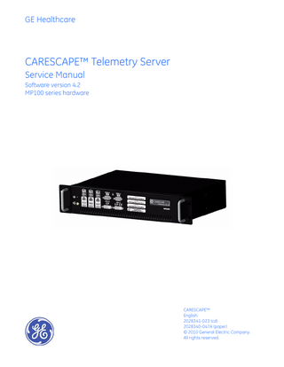 GE Healthcare  CARESCAPE™ Telemetry Server Service Manual Software version 4.2 MP100 series hardware  CARESCAPE™ English 2028341-023 (cd) 2028340-047A (paper) © 2010 General Electric Company. All rights reserved.  
