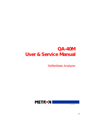 Table of Contents MANUAL REVISION RECORD... 1-5 1.  INTRODUCTION... 1-7 1.1 QA-40M Features ... 1-7 1.2 Specifications ... 1-7 1.3 General Information... 1-10  2.  INSTALLATION ... 2-11 2.1 2.2 2.3 2.4 2.5 2.6  3.  OPERATING QA-40M ... 3-15 3.1 3.2 3.3 3.4  4.  Introduction ... 4-19 Test Preparation... 4-19 Energy Test ... 4-20 Cardioversion Test... 4-21 Maximum Energy Charging Time Test ... 4-23  CONTROL AND CALIBRATION... 5-25 5.1 5.2 5.3 5.4  6.  Control Switches and Connections ... 3-15 QA-40M Menu and Function Keys ... 3-16 Menu and Messages... 3-16 Test Result Printouts ... 3-18  TESTING ... 4-19 4.1 4.2 4.3 4.4 4.5  5.  Receipt, Inspection and Return... 2-11 Setup ... 2-12 Power ... 2-12 Internal Paddles ... 2-13 Special Contacts ... 2-13 PRO-Soft QA-40M/45 ... 2-13  Required Test Equipment... 5-25 Preparation ... 5-25 References... 5-25 Test ... 5-25  COMPONENT FUNCTIONS AND PARTS ... ERROR! BOOKMARK NOT DEFINED. 6.1 6.2 6.3 6.4 6.5  Theory of Operation ...Error! Bookmark not defined. Processor Board...Error! Bookmark not defined. Sensor Board ...Error! Bookmark not defined. ECG Signal Distribution Board ...Error! Bookmark not defined. Component Parts ...Error! Bookmark not defined.  APPENDIX A: DIAGRAMS ... ERROR! BOOKMARK NOT DEFINED. Processor Board Component Location ...Error! Bookmark not defined. Processor Board Schematic Diagram Part 1 ...Error! Bookmark not defined. Processor Board Schematic Diagram Part 2 ...Error! Bookmark not defined.  1-3  
