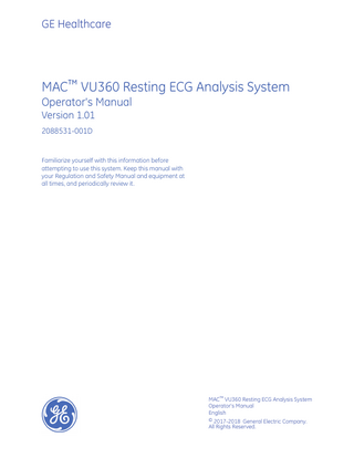 GE Healthcare  MAC™ VU360 Resting ECG Analysis System Operator's Manual Version 1.01 2088531-001D  Familiarize yourself with this information before attempting to use this system. Keep this manual with your Regulation and Safety Manual and equipment at all times, and periodically review it.  MAC™ VU360 Resting ECG Analysis System Operator's Manual English © 2017-2018 General Electric Company. All Rights Reserved.  