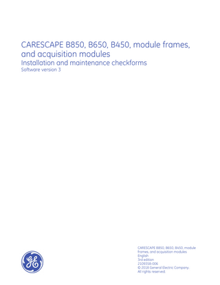 CARESCAPE B850, B650, B450, module frames, and acquisition modules Installation and maintenance checkforms Software version 3  CARESCAPE B850, B650, B450, module frames, and acquisition modules English 3rd edition 2109358-006 © 2018 General Electric Company. All rights reserved.  