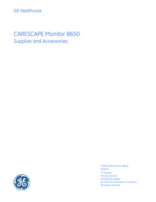 GE Healthcare  CARESCAPE Monitor B650 Supplies and Accessories  CARESCAPE Monitor B650 English 1st edition M1191150 (CD) M1186495 (paper) © 2010 General Electric Company All rights reserved.  