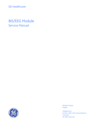 GE Healthcare  BIS/EEG Module Service Manual  BIS/EEG Module English 2006694-001 © 2001, 2002, 2010 General Electric Company All rights reserved.  
