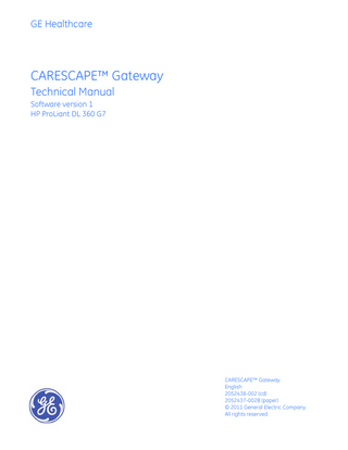 GE Healthcare  CARESCAPE™ Gateway Technical Manual Software version 1 HP ProLiant DL 360 G7  CARESCAPE™ Gateway English 2052438-002 (cd) 2052437-002B (paper) © 2011 General Electric Company. All rights reserved.  
