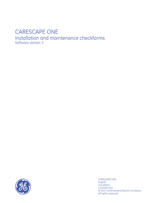 CARESCAPE ONE Installation and maintenance checkforms Software version 3  CARESCAPE ONE English 3rd edition 2102480-003 © 2017-2018 General Electric Company. All rights reserved.  