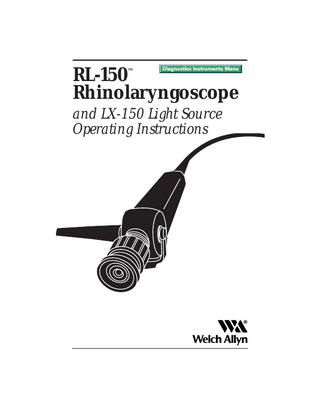 Thank you for purchasing the Welch Allyn RL-150™ Rhinolaryngoscope. The operating and maintenance instructions found in this manual should be followed to ensure many years of accurate and reliable service. Please read these instructions thoroughly before attempting to use your new RL-150 Rhinolaryngoscope.  Warning The user of the RL-150 Rhinolaryngoscope should be thoroughly trained in the medical procedures appropriate to the equipment. Furthermore, time should be taken to read and understand these instructions before performing any procedures. Failure to do so may result in injury to the patient and/or damage to the instrument. While this manual describes the recommended protocol for inspecting and operating the equipment, it does not outline procedure techniques. Only physicians trained and versed in the procedure of nasopharynlaryngoscopy should use this equipment.  Table of Contents Specifications...1 Components ...1 Nomenclature ...2 Prior to Initial Use ...3 System Set Up ...3 System Inspection ...4 Operation ...6 Cleaning...7 Disinfection ...10 Sterilization and Aeration ...12 Storage ...13 Service ...13  